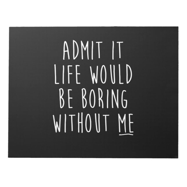 Admit It Life Would Be Boring Without Me Funny Say Notepad (Front)
