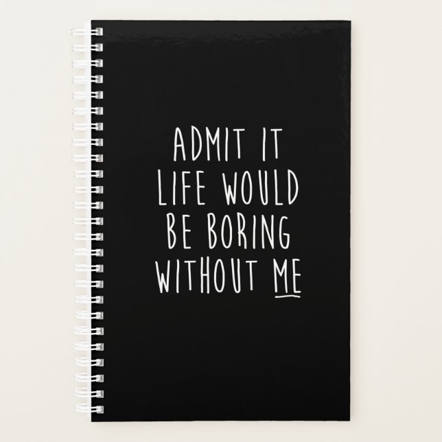 Admit It Life Would Be Boring Without Me Funny Say Planner (Front)
