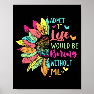 Admit It Life Would Be Boring Without Me Funny Say Poster