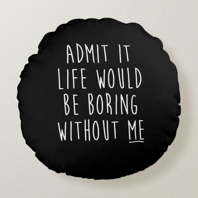 Admit It Life Would Be Boring Without Me Funny Say Round Pillow (Front)
