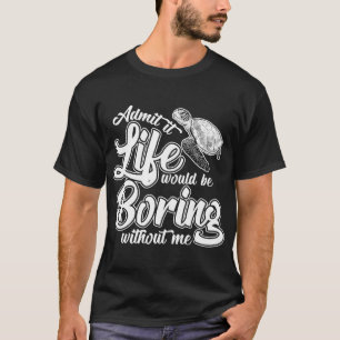 Admit It Life Would Be Boring Without Me Funny T-Shirt