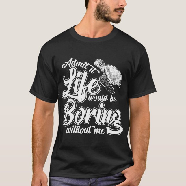 Admit It Life Would Be Boring Without Me Funny T-Shirt (Front)