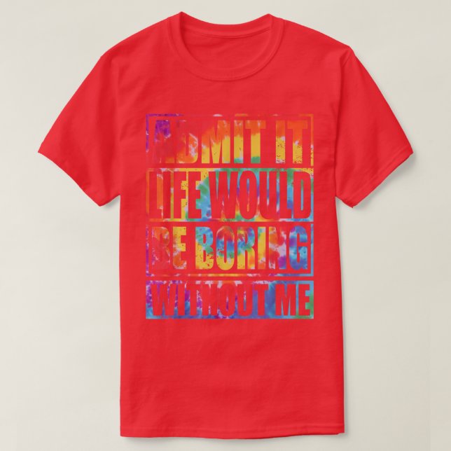 Admit It Life Would Be Boring Without Me Funny Tie T-Shirt (Design Front)