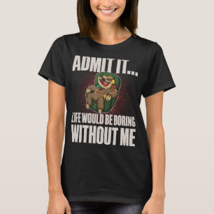 Admit It Life Would be Boring Without Me I Sloth L T-Shirt