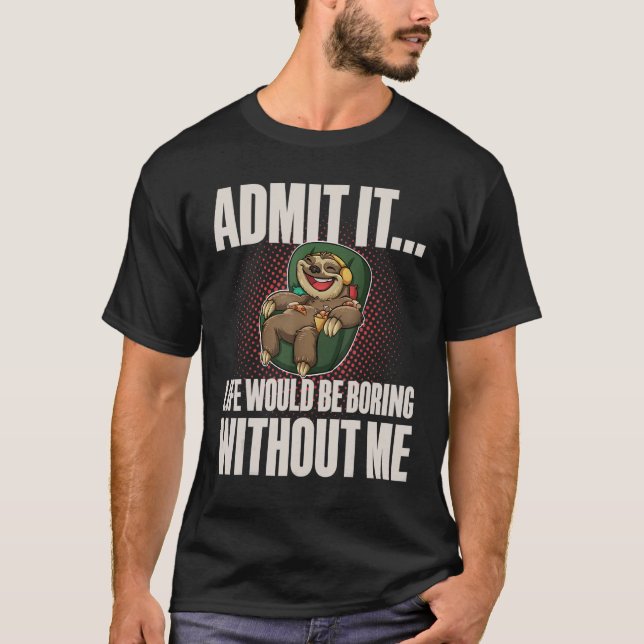 Admit It Life Would be Boring Without Me I Sloth L T-Shirt (Front)