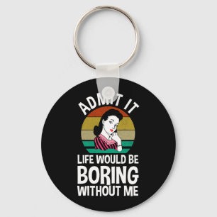 Admit It Life Would Be Boring Without Me Keychain
