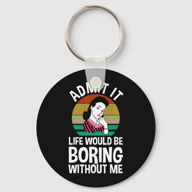 Admit It Life Would Be Boring Without Me Keychain (Front)
