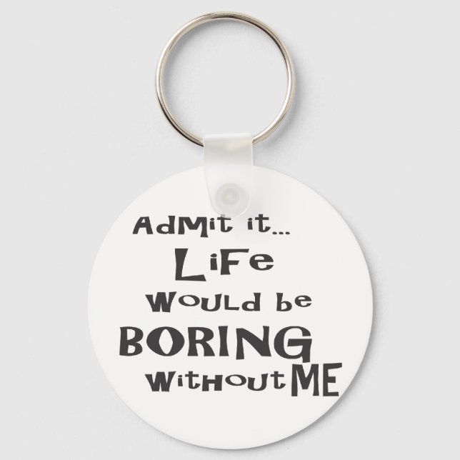 Admit it life would be boring without me. keychain (Front)