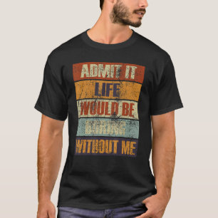 Admit It Life Would Be Boring Without Me  People R T-Shirt