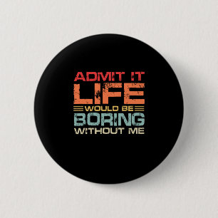 Admit It Life Would Be Boring Without Me Retro 2 Inch Round Button