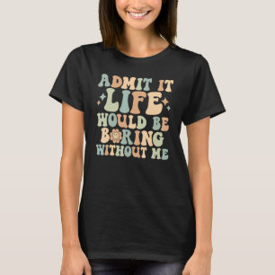 Admit It Life Would Be Boring Without Me  Retro Fl T-Shirt