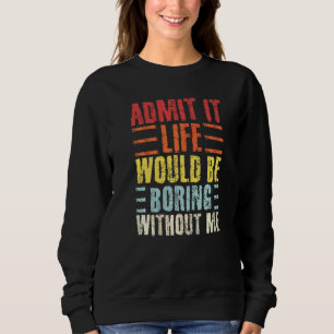 Admit It Life Would Be Boring Without Me Retro Ou Sweatshirt
