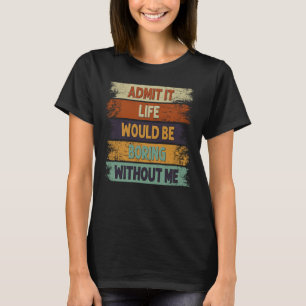 Admit It Life Would Be Boring Without Me Retro Sar T-Shirt