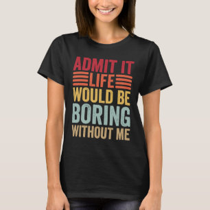 Admit It Life Would Be Boring Without Me Retro Say T-Shirt