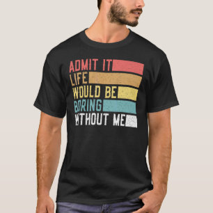 Admit It Life Would Be Boring Without Me Retro Say T-Shirt