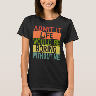 Admit It Life Would Be Boring Without Me Retro Say T-Shirt