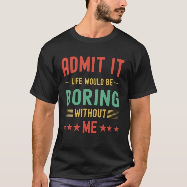 Admit It Life Would Be Boring Without Me  Retro T-Shirt (Front)