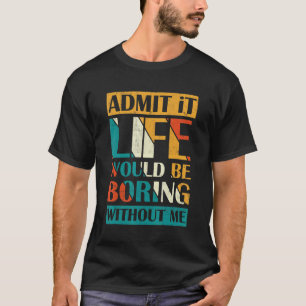 Admit It Life Would Be Boring Without Me Retro Vin T-Shirt