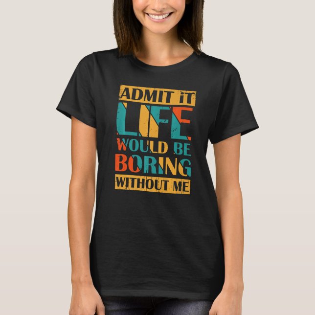 Admit It Life Would Be Boring Without Me Retro Vin T-Shirt (Front)