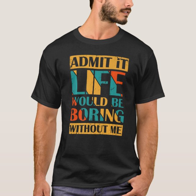 Admit It Life Would Be Boring Without Me Retro Vin T-Shirt (Front)