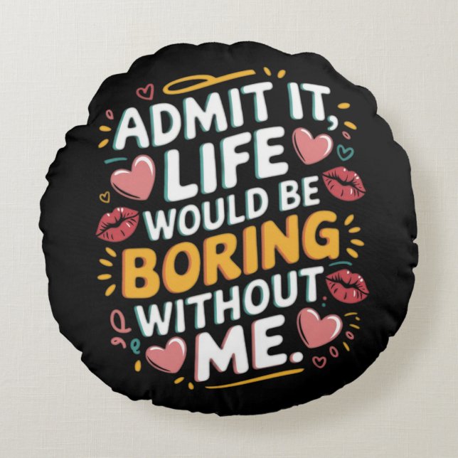 Admit it life would be boring without me round pillow (Front)
