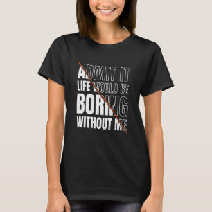 Admit It Life Would Be Boring Without Me Sarcastic T-Shirt
