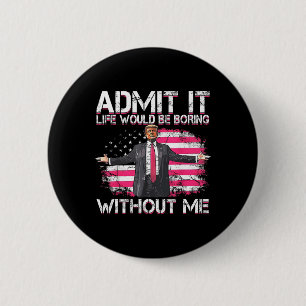 Admit It Life Would Be Boring Without Me Trump Pre 2 Inch Round Button