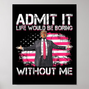 Admit It Life Would Be Boring Without Me Trump Pre Poster