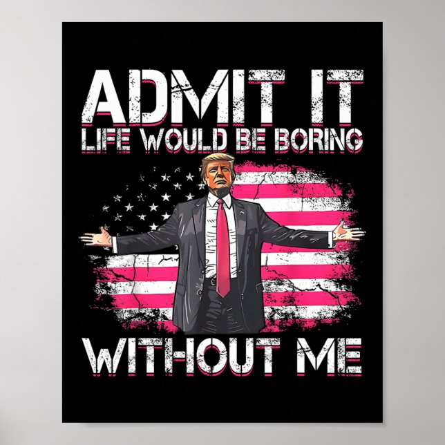 Admit It Life Would Be Boring Without Me Trump Pre Poster (Front)