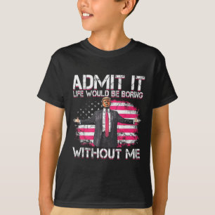 Admit It Life Would Be Boring Without Me Trump Pre T-Shirt