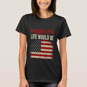 Admit It Life Would Be Boring Without Me USA Flag T-Shirt
