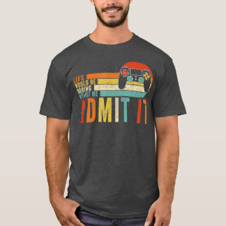 Admit It Life Would Be Boring Without MeGaming  Bo T-Shirt