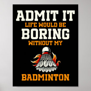 Admit It Life Would Be Boring Without My Badminton Poster