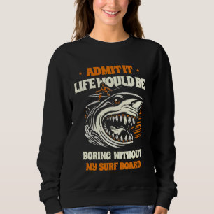 Admit It Life Would Be Boring Without My Surf Boar Sweatshirt