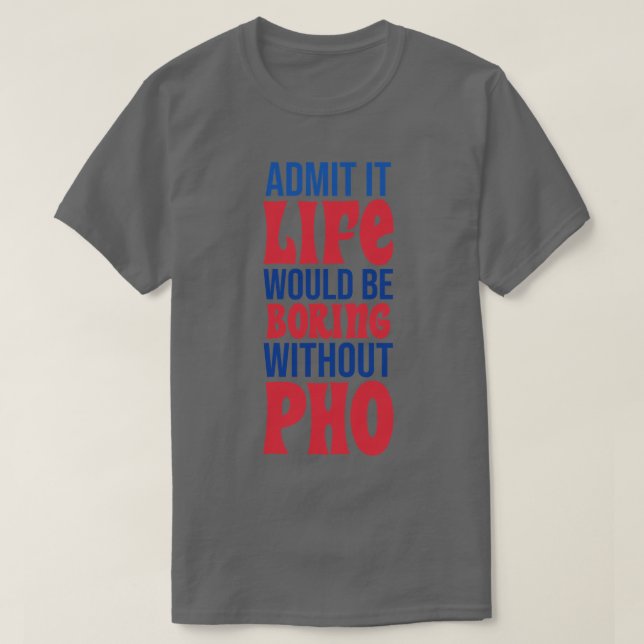 Admit It Life Would Be Boring Without Pho T-Shirt (Design Front)