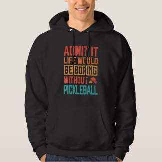 Admit it life would be Boring without Pickleball Hoodie