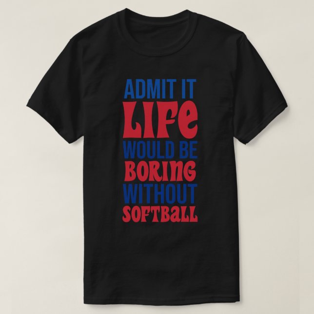 Admit It Life Would Be Boring Without Softball T-Shirt (Design Front)