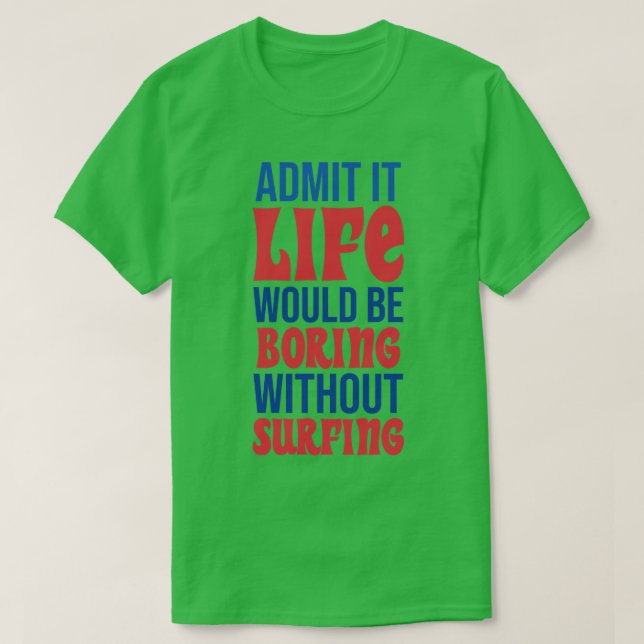 Admit It Life Would Be Boring Without Surfing T-Shirt (Design Front)