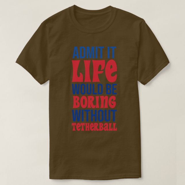 Admit It Life Would Be Boring Without Tetherball T-Shirt (Design Front)