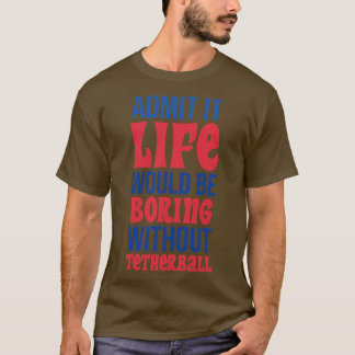 Admit It Life Would Be Boring Without Tetherball T-Shirt