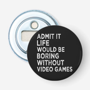 Admit It Life Would Be Boring Without Video Games Bottle Opener