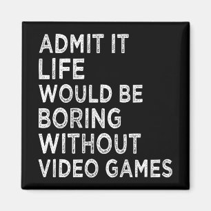 Admit It Life Would Be Boring Without Video Games Magnet