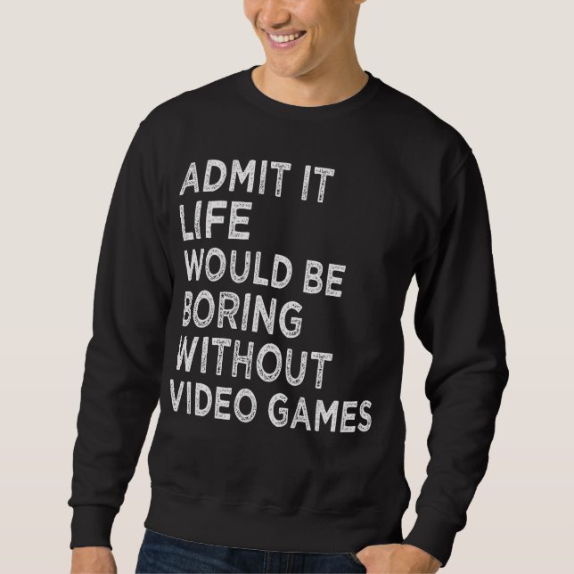 Admit It Life Would Be Boring Without Video Games Sweatshirt (Front)