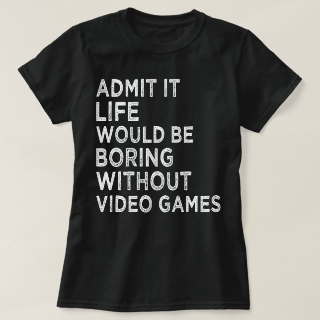 Admit It Life Would Be Boring Without Video Games T-Shirt (Design Front)