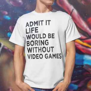 Admit It Life Would Be Boring Without Video Games T-Shirt