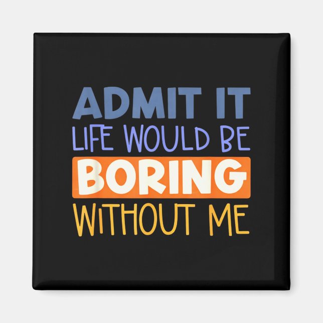 Admit it life would boring without me funny quote magnet (Front)