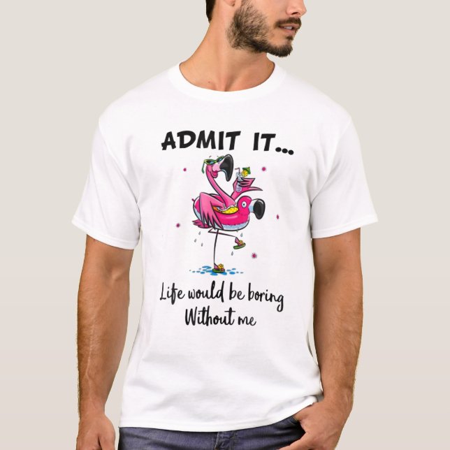 Admit It Lifes Would.Be.Boring Without Me- Flaming T-Shirt (Front)