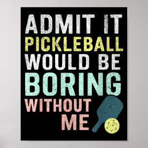 Admit it pickleball would be boring without me poster