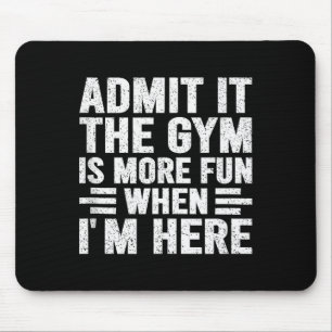 Admit It The Gym Is More Fun When Im Here Fitness  Mouse Pad