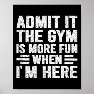 Admit It The Gym Is More Fun When Im Here Fitness Poster